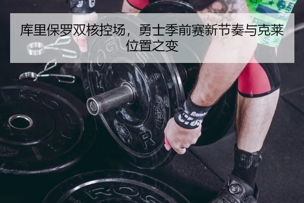 库里保罗双核控场，勇士季前赛新节奏与克莱位置之变