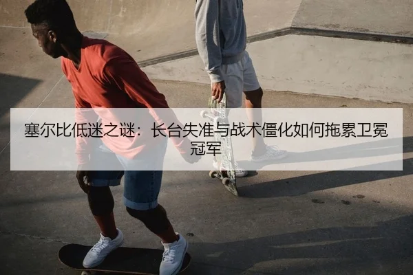 塞尔比低迷之谜：长台失准与战术僵化如何拖累卫冕冠军
